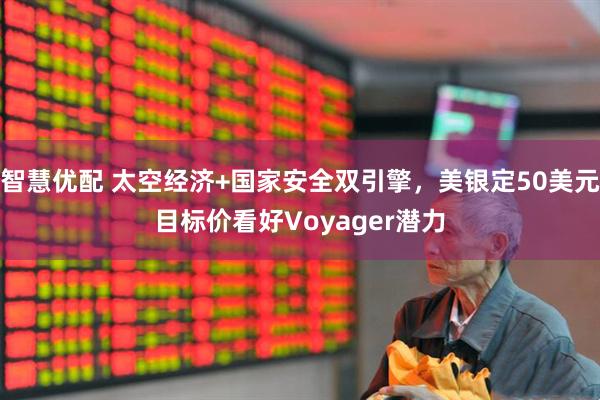 智慧优配 太空经济+国家安全双引擎，美银定50美元目标价看好Voyager潜力