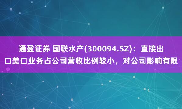 通盈证券 国联水产(300094.SZ)：直接出口美口业务占公司营收比例较小，对公司影响有限