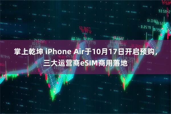 掌上乾坤 iPhone Air于10月17日开启预购，三大运营商eSIM商用落地