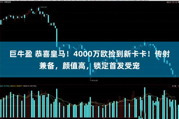 巨牛盈 恭喜皇马！4000万欧捡到新卡卡！传射兼备，颜值高，锁定首发受宠