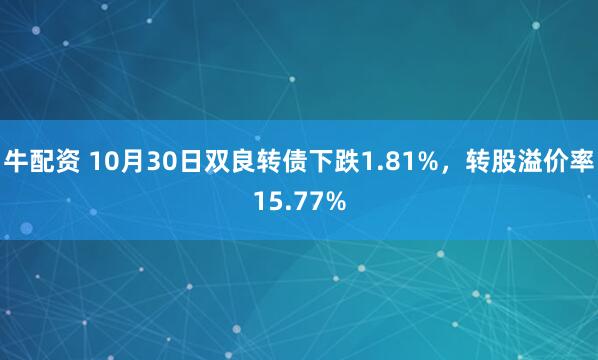 牛配资 10月30日双良转债下跌1.81%，转股溢价率15.77%
